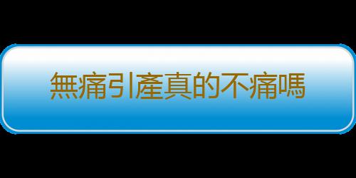 無痛引產真的不痛嗎