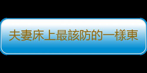 夫妻床上最該防的一樣東西